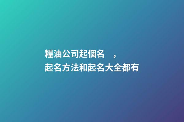 糧油公司起個名，起名方法和起名大全都有